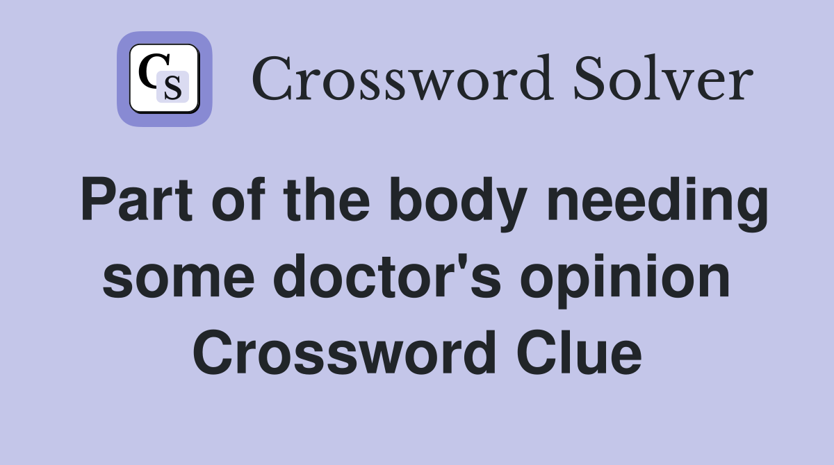 Part of the body needing some doctor's opinion Crossword Clue Answers